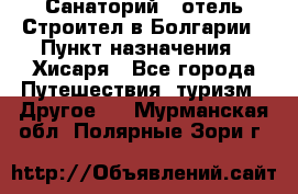 Санаторий - отель Строител в Болгарии › Пункт назначения ­ Хисаря - Все города Путешествия, туризм » Другое   . Мурманская обл.,Полярные Зори г.